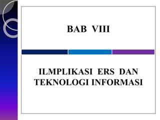 BAB VIII
ILMPLIKASI ERS DAN
TEKNOLOGI INFORMASI
 