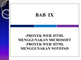 BAB IX
-PROYEK WEB/ HTML
MENGGUNAKAN MICROSOFT
-PROYEK WEB/ HTML
MENGGUNAKAN NOTEPAD
 