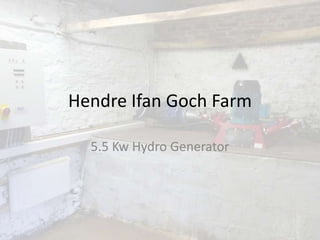 Hendre Ifan Goch Farm
5.5 Kw Hydro Generator
 