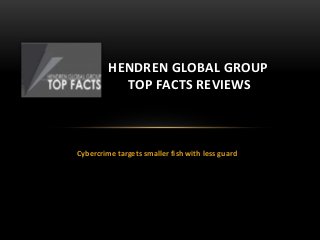 Cybercrime targets smaller fish with less guard
HENDREN GLOBAL GROUP
TOP FACTS REVIEWS
 