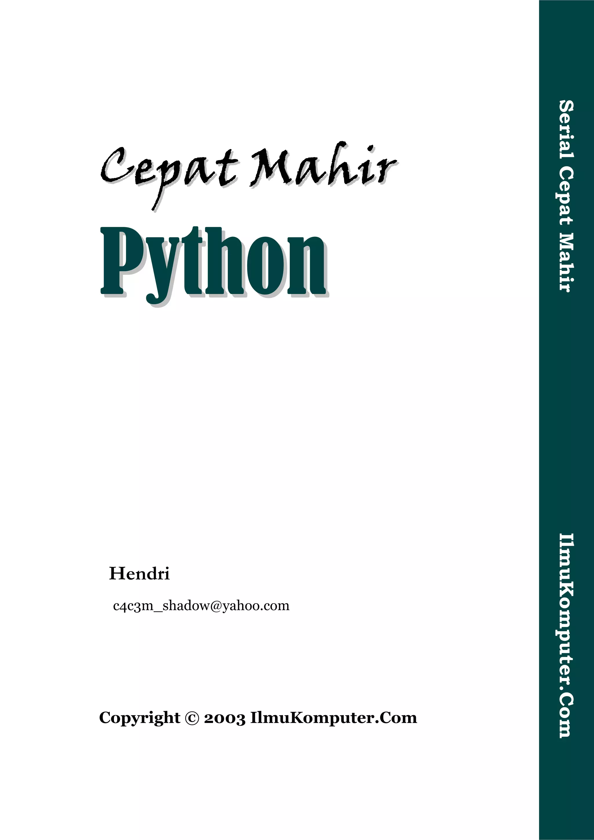 Serial Cepat Mahir
C e p at M ah i r

Python


                                    IlmuKomputer.Com
Hendri
 c4c3m_shadow@yahoo.com




Copyright © 2003 IlmuKomputer.Com
 