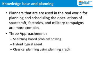 Knowledge base and planning
• Planners that are are used in the real world for
planning and scheduling the oper- ations of...