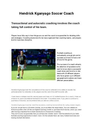 Hendrick Kganyago Soccer Coach
Transactional and autocratic coaching involves the coach
taking full control of his team.
P...