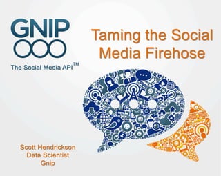 Taming the Social
                     Media Firehose




Scott Hendrickson
  Data Scientist
       Gnip
 