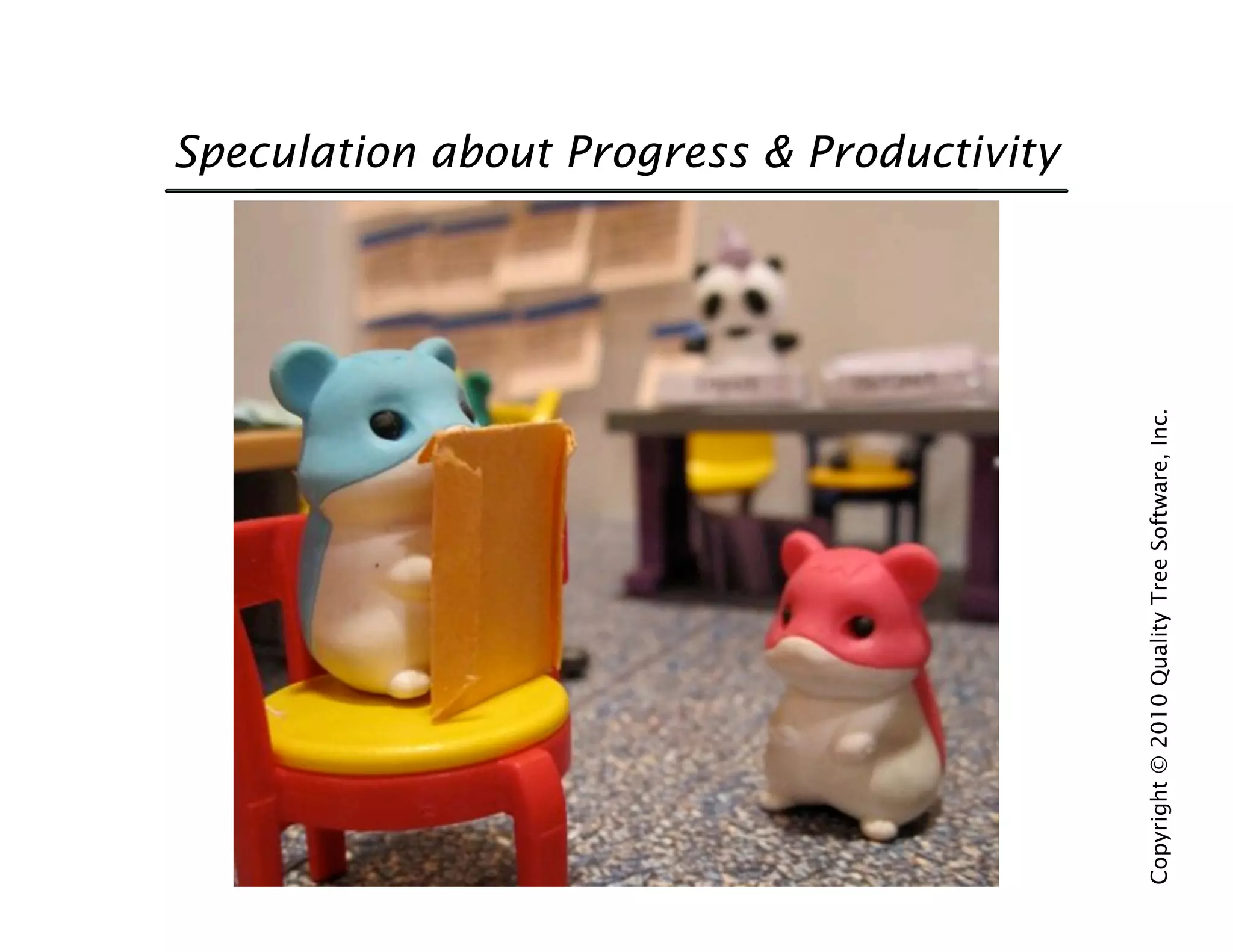 Speculation about Progress & Productivity




Copyright © 2010 Quality Tree Software, Inc.
 