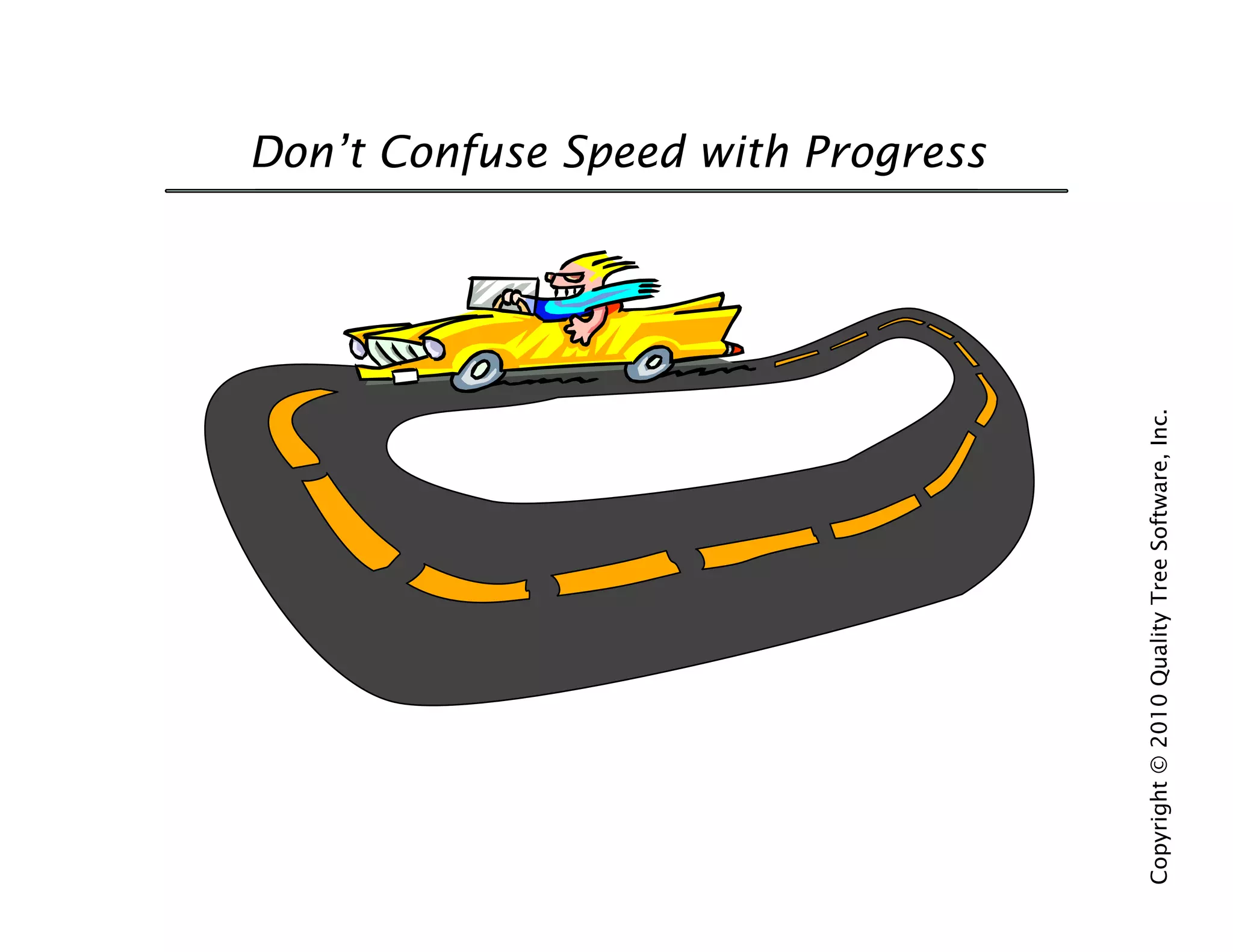 Don’t Confuse Speed with Progress




Copyright © 2010 Quality Tree Software, Inc.
 