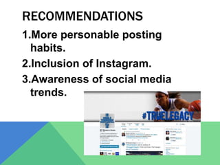 RECOMMENDATIONS
1.More personable posting
habits.
2.Inclusion of Instagram.
3.Awareness of social media
trends.
 
