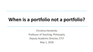 When is a portfolio not a portfolio?
Christina Hendricks
Professor of Teaching, Philosophy
Deputy Academic Director, CTLT
May 1, 2018
 