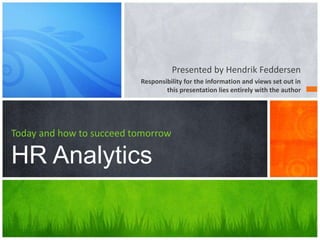 Presented by Hendrik Feddersen
Responsibility for the information and views set out in
this presentation lies entirely with the author
Today and how to succeed tomorrow
HR Analytics
 