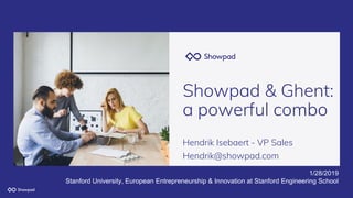 Showpad & Ghent:
a powerful combo
Hendrik Isebaert - VP Sales
Hendrik@showpad.com
1/28/2019
Stanford University, European Entrepreneurship & Innovation at Stanford Engineering School
 