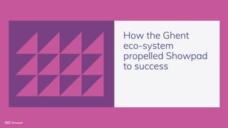 How the Ghent
eco-system
propelled Showpad
to success
 