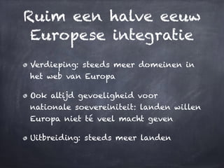 Ruim een halve eeuw
Europese integratie
Verdieping: steeds meer domeinen in
het web van Europa
Ook altijd gevoeligheid voo...