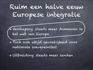 Ruim een halve eeuw
Europese integratie
Verdieping: steeds meer domeinen in
het web van Europa
Toch ook altijd gevoelighei...