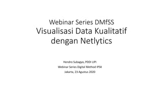 Webinar Series DMfSS
Visualisasi Data Kualitatif
dengan Netlytics
Hendro Subagyo, PDDI LIPI
Webinar Series Digital Method IPSK
Jakarta, 23 Agustus 2020
 