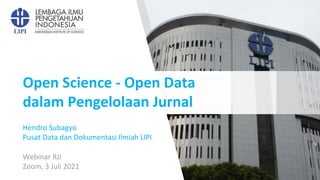 Open Science - Open Data
dalam Pengelolaan Jurnal
Webinar RJI
Zoom, 3 Juli 2021
Hendro Subagyo
Pusat Data dan Dokumentasi Ilmiah LIPI
 