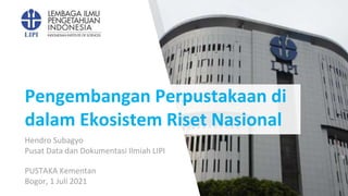 Pengembangan Perpustakaan di
dalam Ekosistem Riset Nasional
PUSTAKA Kementan
Bogor, 1 Juli 2021
Hendro Subagyo
Pusat Data dan Dokumentasi Ilmiah LIPI
 