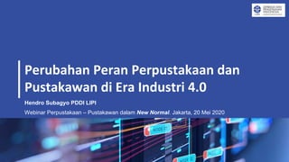 Perubahan Peran Perpustakaan dan
Pustakawan di Era Industri 4.0
Webinar Perpustakaan – Pustakawan dalam New Normal. Jakarta, 20 Mei 2020
Hendro Subagyo PDDI LIPI
 
