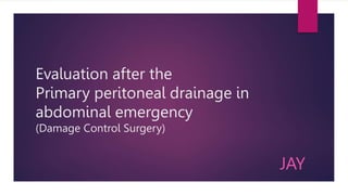 Evaluation after the
Primary peritoneal drainage in
abdominal emergency
(Damage Control Surgery)
JAY
 