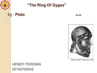 “The Ring Of Gyges”
by : Plato ch.23
Relief of Plato Thoemmes Press
HENDY FERDIAN
20190700042
 