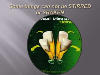 Some things can not be STIRREDor SHAKEN