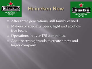 Heineken NowAfter three generations, still family owned.Makers of specialty beers, light and alcohol-free beers.Operations in over 170 companies.Acquire strong brands to create a new and larger company.
