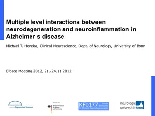 Multiple level interactions between
neurodegeneration and neuroinflammation in
Alzheimer s disease
Michael T. Heneka, Clinical Neuroscience, Dept. of Neurology, University of Bonn




Eibsee Meeting 2012, 21.-24.11.2012
 