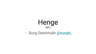 Henge(変化)
- Suraj Deshmukh @surajd_
 