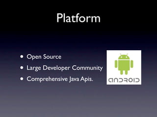 Platform

• Open Source
• Large Developer Community
• Comprehensive Java Apis.
 