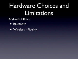 Hardware Choices and
     Limitations
Androids Offers:
•  Bluetooth
• Wireless - Fidelity
 