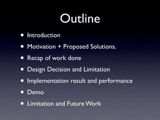 Outline
• Introduction
• Motivation + Proposed Solutions.
• Recap of work done
• Design Decision and Limitation
• Implementation result and performance
• Demo
• Limitation and Future Work
 
