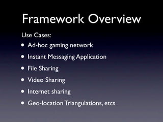 Framework Overview
Use Cases:
• Ad-hoc gaming network
• Instant Messaging Application
• File Sharing
• Video Sharing
• Internet sharing
• Geo-location Triangulations, etcs
 