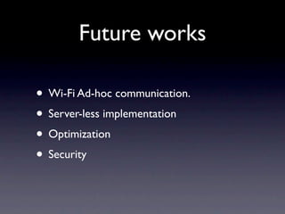Future works

• Wi-Fi Ad-hoc communication.
• Server-less implementation
• Optimization
• Security
 