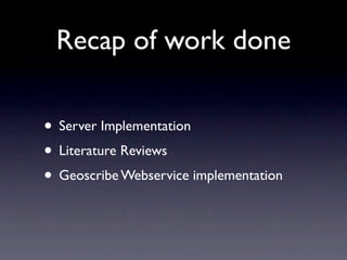Recap of work done

• Server Implementation
• Literature Reviews
• Geoscribe Webservice implementation
 