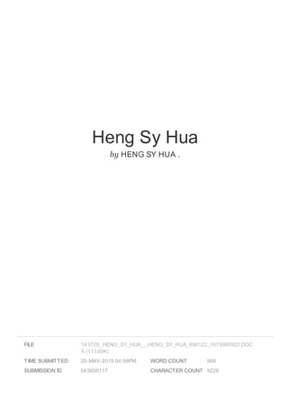 Heng Sy Hua
by HENG SY HUA .
FILE
TIME SUBMITTED 20-MAY-2015 04:59PM
SUBMISSION ID 543605117
WORD COUNT 968
CHARACTER COUNT 5226
143705_HENG_SY_HUA_._HENG_SY_HUA_896122_1679990922.DOC
X (113.69K)
 