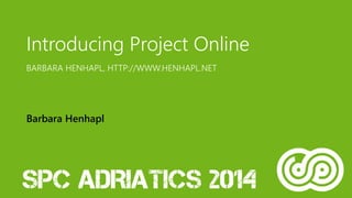 Introducing Project Online 
BARBARA HENHAPL, HTTP://WWW.HENHAPL.NET 
Barbara Henhapl 
 