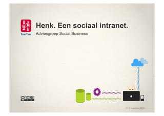 Henk. Een sociaal intranet.
Adviesgroep Social Business
V1.0 Augustus 2010
 