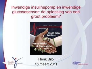 Inwendige insulinepomp en inwendige glucosesensor: de oplossing van een groot probleem? Henk Bilo 16 maart 2011 