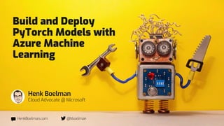 Henk Boelman
Cloud Advocate @ Microsoft
Build and Deploy
PyTorch Models with
Azure Machine
Learning
HenkBoelman.com @hboelman
 