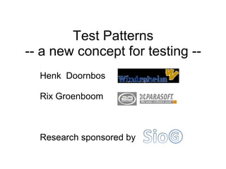 Test Patterns
-- a new concept for testing --
Henk Doornbos
Rix Groenboom
Research sponsored by
 