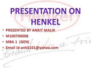 PRESENTATION ON HENKEL PRESENTED BY ANKIT MALIK M100700008 MBA 1  (GEN) Email id-ank5101@yahoo.com 