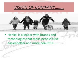 VISION OF COMPANY……..Henkel is a leader with brands and technologies that make people’s live easier,better and more beautiful…….