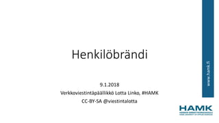 www.hamk.fi
Henkilöbrändi
9.1.2018
Verkkoviestintäpäällikkö Lotta Linko, #HAMK
CC-BY-SA @viestintalotta
 