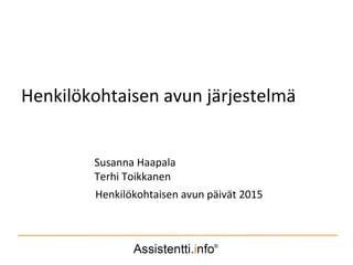 Henkilökohtaisen avun järjestelmä
Susanna Haapala
Terhi Toikkanen
Henkilökohtaisen avun päivät 2015
 