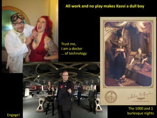Trust me,
I am a doctor
… of technology
The 1000 and 1
burlesque nightsEngage!
All work and no play makes Kasvi a dull boy
 