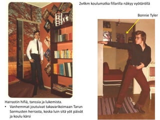 Bonnie Tyler
Harrastin hifiä, tanssia ja lukemista.
• Vanhemmat joutuivat takavarikoimaan Tarun
Sormusten herrasta, koska luin sitä yöt päivät
ja koulu kärsi
2x4km koulumatka fillarilla näkyy vyötäröllä
 