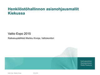 Henkilöstöhallinnon asianohjausmallit
Kiekussa
Valtio Expo 2015
Ratkaisupäällikkö Markku Kivioja, Valtiokonttori
19.5.2015Valtio Expo, Markku Kivioja
 