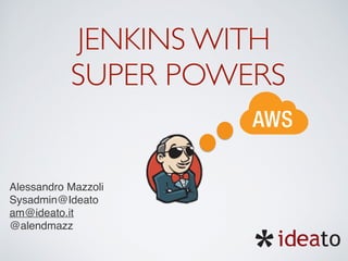 JENKINS WITH
SUPER POWERS
Alessandro Mazzoli
am@ideato.it
@alendmazz
 