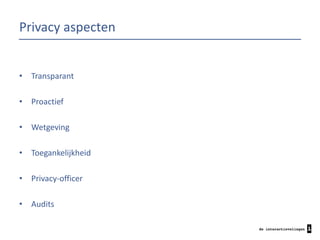 Privacy aspecten

•

Transparant

•

Proactief

•

Wetgeving

•

Toegankelijkheid

•

Privacy-officer

•

Audits

 