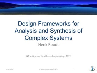 Design Frameworks for
            Analysis and Synthesis of
               Complex Systems
                            Henk Roodt

                NZ Institute of Healthcare Engineering - 2012




7/11/2012                   © StoneToStars Limited 2012         1
 