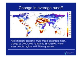 Change in average runoff




A1b emissions scenario, multi-model ensemble mean,
change by 2090-2099 relative to 1980-1999. White
areas denote regions with little agreement
 